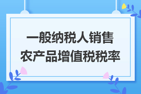 一般纳税人销售农产品增值税税率