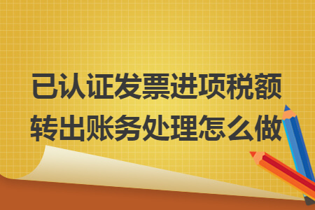 已认证发票进项税额转出账务处理怎么做v