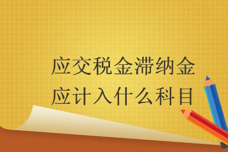 应交税金滞纳金应计入什么科目