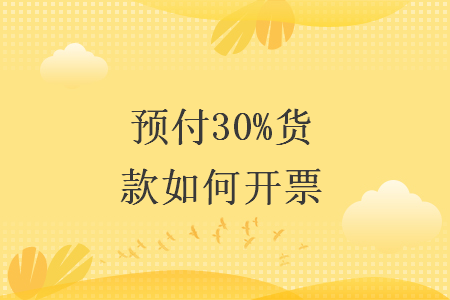 预付30%货款如何开票