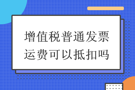 增值税普通发票运费可以抵扣吗