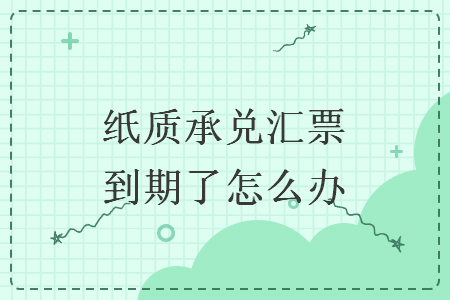 纸质承兑汇票到期了怎么办