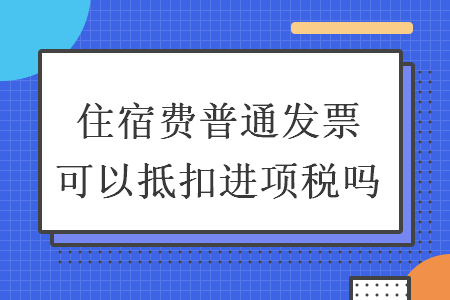 住宿费普通发票可以抵扣进项税吗
