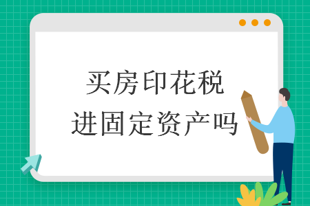 买房印花税进固定资产吗