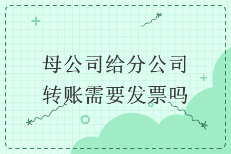 母公司给分公司转账需要发票吗