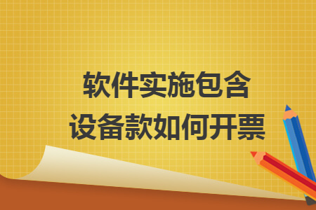 软件实施包含设备款如何开票