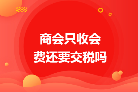 商会只收会费还要交税吗