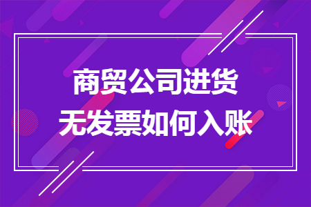 商贸公司进货无发票如何入账