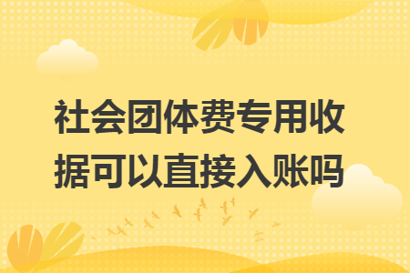 社会团体费专用收据可以直接入账吗
