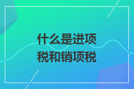 什么是进项税和销项税