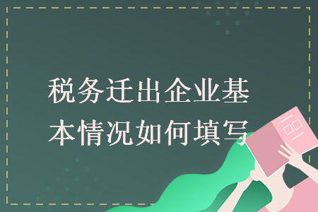 税务迁出企业基本情况如何填写