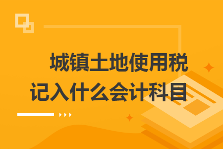 城镇土地使用税记入什么会计科目　