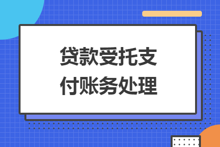 贷款受托支付账务处理