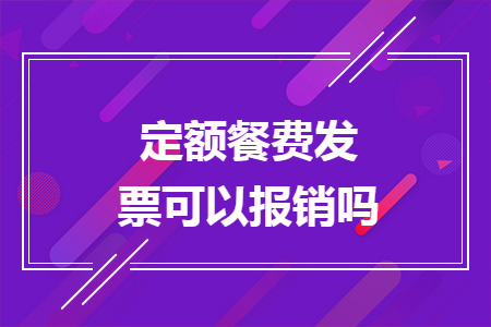 定额餐费发票可以报销吗