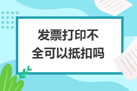 发票打印不全可以抵扣吗