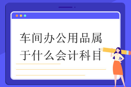 车间办公用品属于什么会计科目