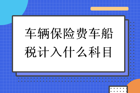 车辆保险费车船税计入什么科目