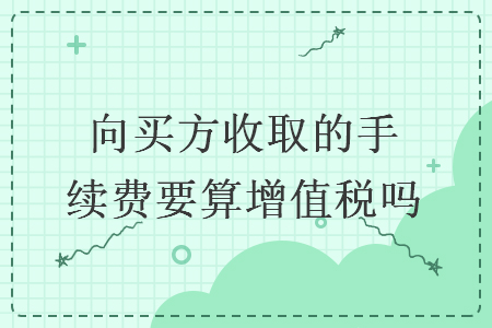 向买方收取的手续费要算增值税吗
