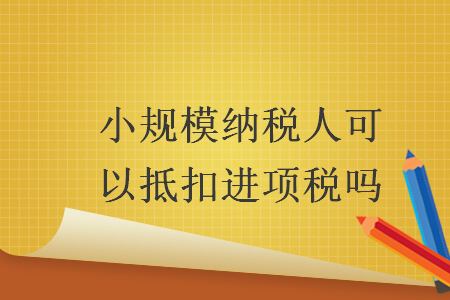 小规模纳税人可以抵扣进项税吗