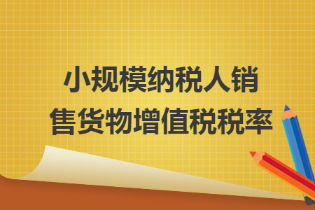 小规模纳税人销售货物增值税税率