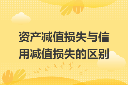 资产减值损失与信用减值损失的区别