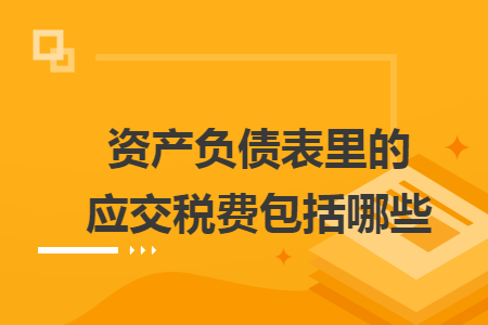 资产负债表里的应交税费包括哪些