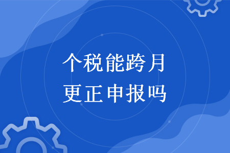 个税能跨月更正申报吗