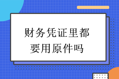 财务凭证里都要用原件吗