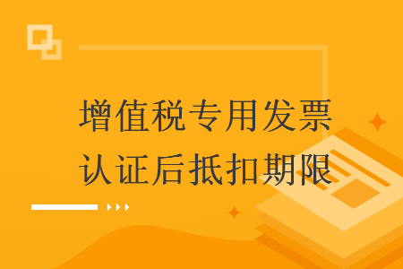 增值税专用发票认证后抵扣期限