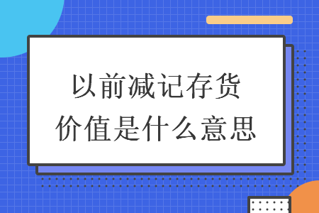 以前减记存货价值是什么意思