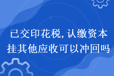 已交印花税,认缴资本挂其他应收可以冲回吗