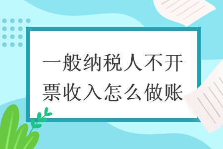 一般纳税人不开票收入怎么做账