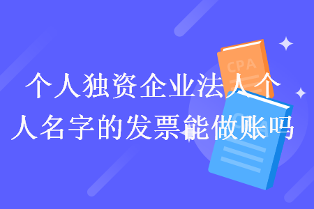 个人独资企业法人个人名字的发票能做账吗