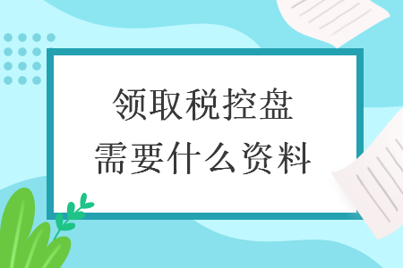 领取税控盘需要什么资料