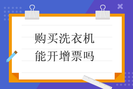 购买洗衣机能开增票吗