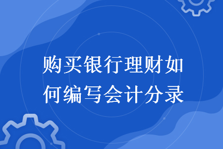 购买银行理财如何编写会计分录