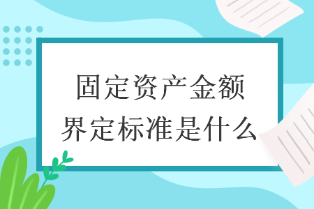 固定资产金额界定标准是什么