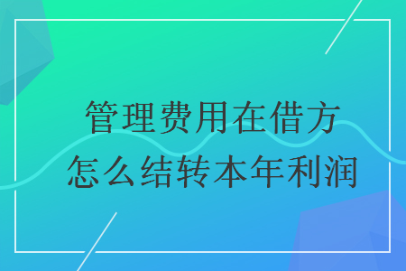 管理费用在借方怎么结转本年利润