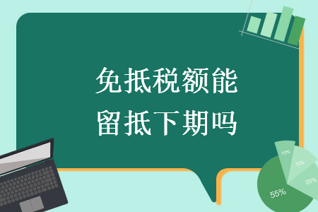 免抵税额能留抵下期吗