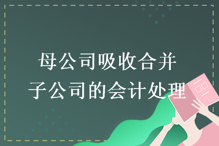 母公司吸收合并子公司的会计处理