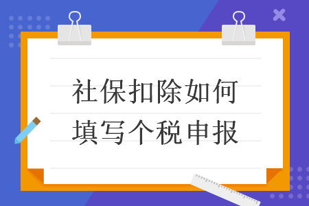 社保扣除如何填写个税申报