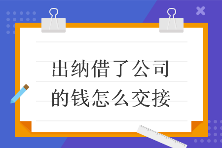 出纳借了公司的钱怎么交接