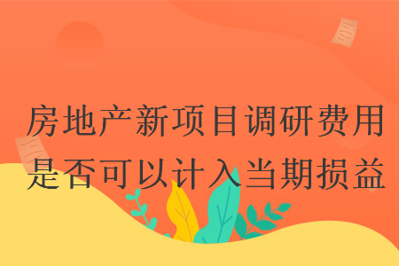 房地产新项目调研费用是否可以计入当期损益