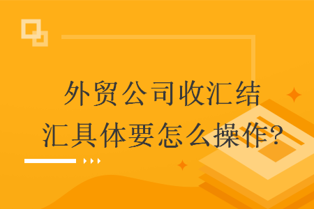 外贸公司收汇结汇具体要怎么操作?