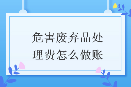 危害废弃品处理费怎么做账