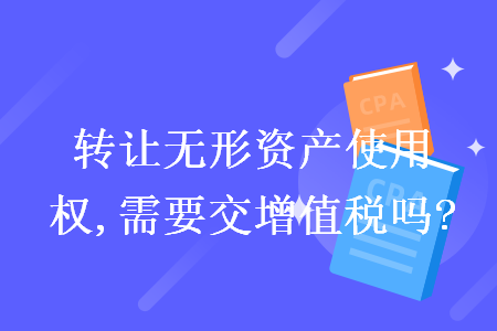 转让无形资产使用权,需要交增值税吗?