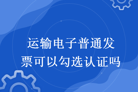 运输电子普通发票可以勾选认证吗