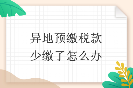 异地预缴税款少缴了怎么办