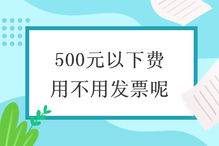 500元以下费用不用发票呢