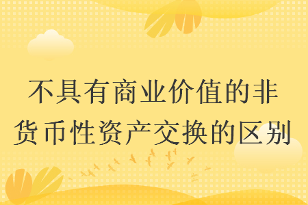 不具有商业价值的非货币性资产交换的区别